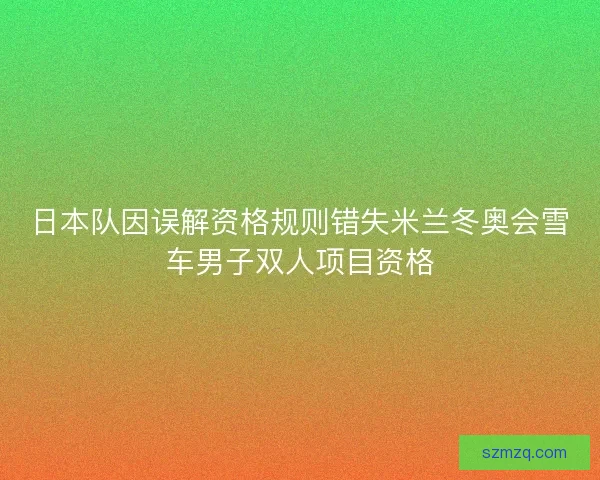 日本队因误解资格规则错失米兰冬奥会雪车男子双人项目资格
